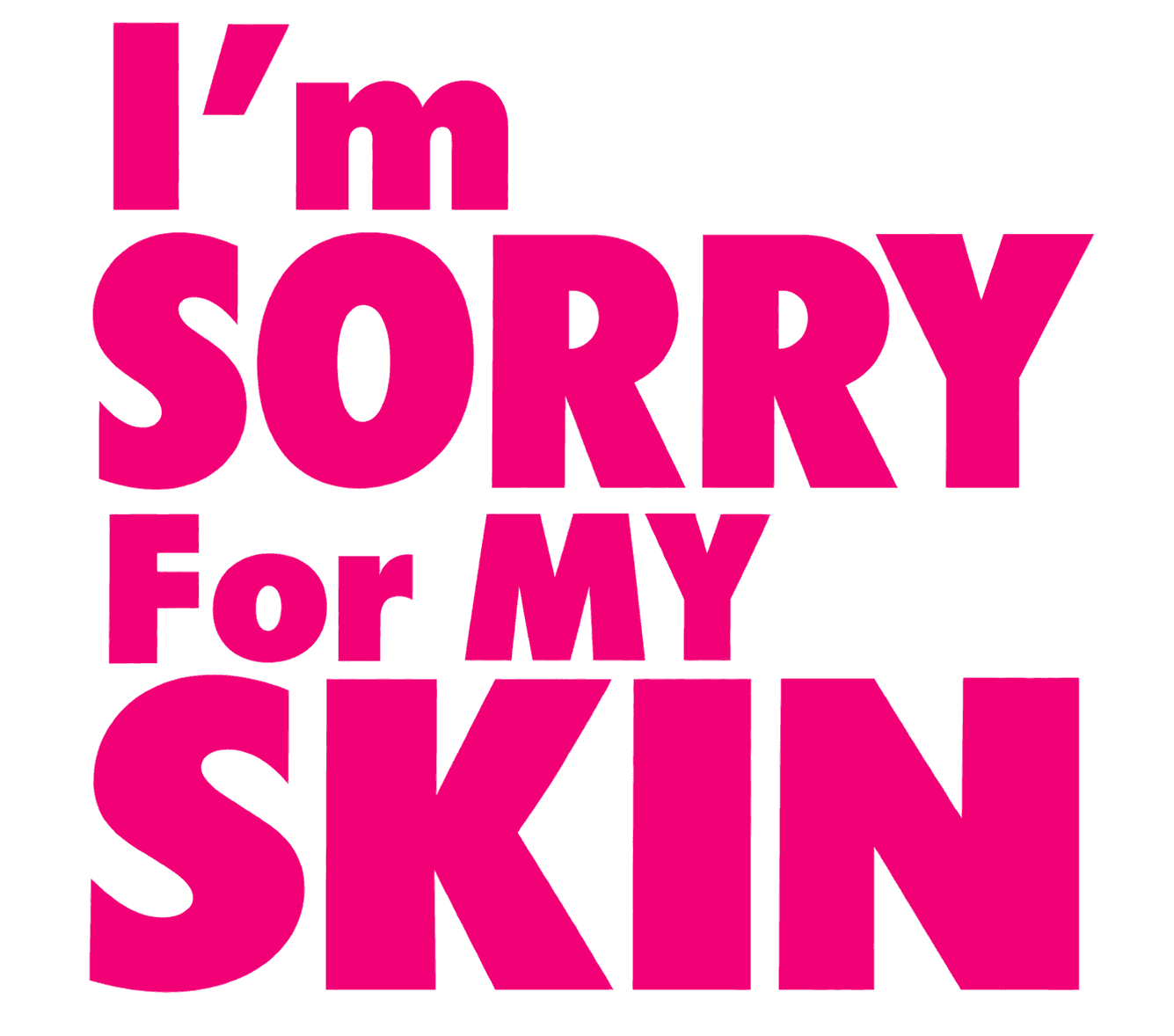 I'M SORRY FOR MY SKIN
